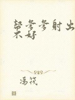 帮爹爹射出来好不好