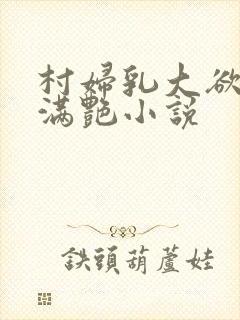 村妇乳大欲乡村满艳小说