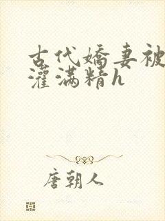 古代娇妻被邻居灌满精h