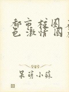 都市 校园 春色 激情 国产