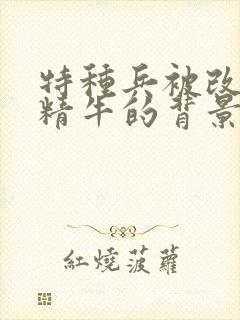 特种兵被改造成精牛的背景故事