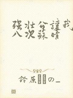 强壮公让我高潮八次苏晴