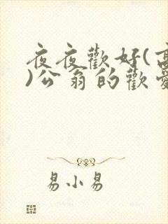 夜夜欢好(高h)公翁的欢爱h