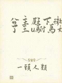 公主殿下微臣馋了玉u驸马姓傅