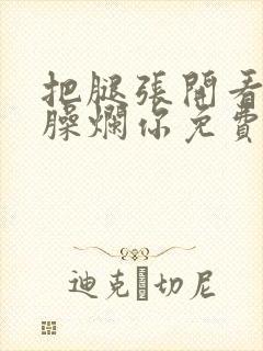 把腿张开看老子臊烂你免费