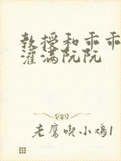 教授和乖乖女H灌满阮阮