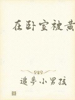 在卧室被黄总干