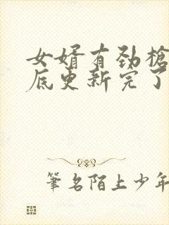 女婿有劲枪枪到底更新完了吗