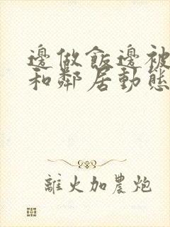 边做饭边被躁我和邻居动态图