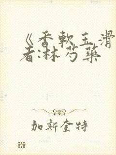 《香软玉滑》作者:林芍药