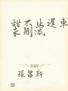 甜不止迟车浴室未删减