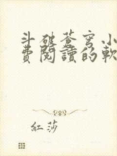 斗破苍穹小说免费阅读的软件