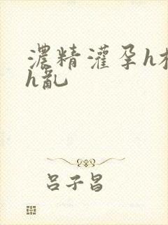 浓精灌孕h校园h乱