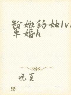 粉嫩的她1v1军婚h