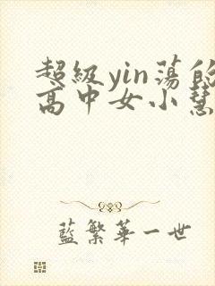 超级yin荡的高中女小慧