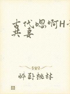 古代嗯啊H爹爹共妻