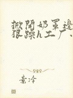 掀开奶罩边躁狠狠躁h工厂小说