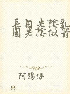 长日光阴乱作一团光阴似箭免费阅读