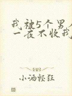 我被5个男人躁一夜不收我怎么办