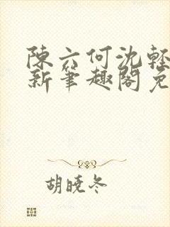 陈六何沈轻舞最新笔趣阁免费下载