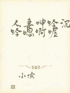 人妻呻吟沉沦呻吟嗯啊喔