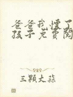 爸爸我怀了你的孩子免费阅读