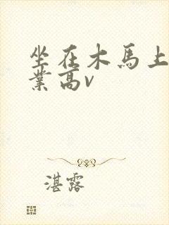 坐在木马上写作业高v