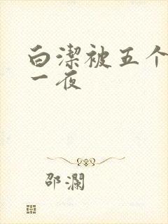 白洁被五个人玩一夜