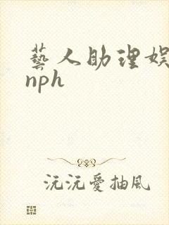 艺人助理娱乐圈nph