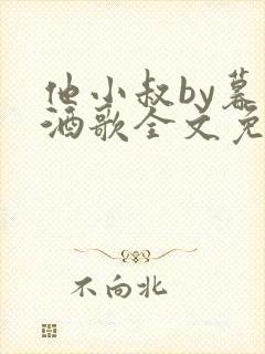 他小叔by暮色酒歌全文免费阅读