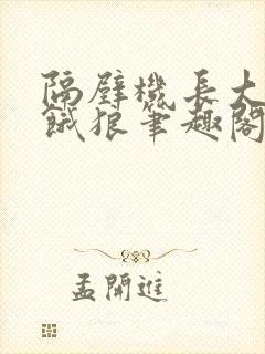 隔壁机长大叔是饿狼笔趣阁