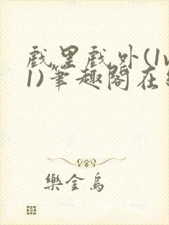 戏里戏外(1v1)笔趣阁在线阅读一叶孤舟