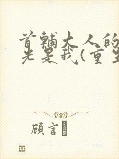 首辅大人的白月光是我(重生)