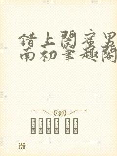 错上闺蜜男友沈南初笔趣阁