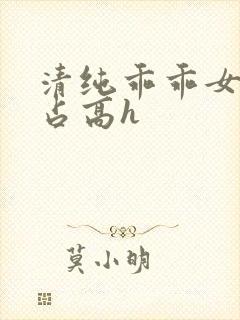 清纯乖乖女被强占高h