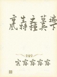 重生之草遍火凤凰特种兵下载