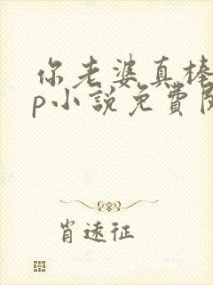 你老婆真棒多cp小说免费阅读