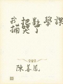 我把数学课代表捅哭了