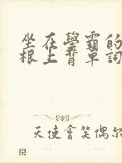 坐在学霸的大紫根上背单词视频