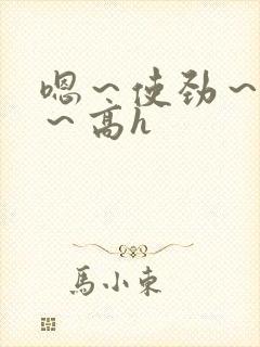 嗯～使劲～别停～高h