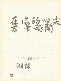 在你的心尖上起舞 笔趣阁