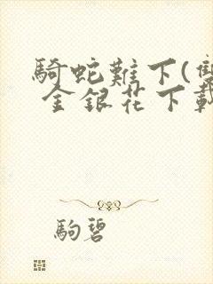 骑蛇难下(双) 金银花下载