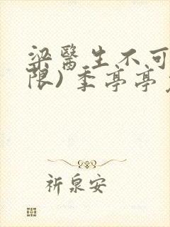 梁医生不可以(限) 季亭亭免费阅读