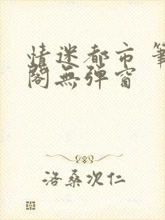 情迷都市 笔趣阁无弹窗