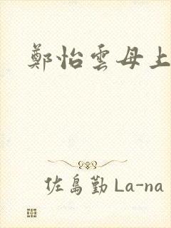 郑怡云母上攻略