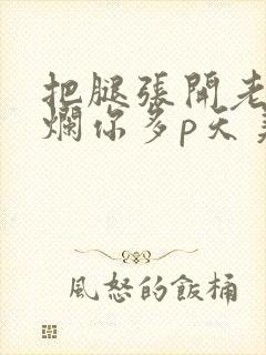 把腿张开老子臊烂你多p天美传媒