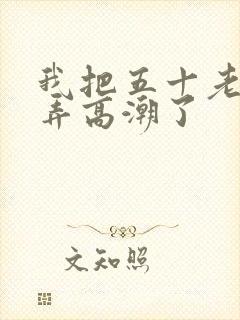 我把五十老女人弄高潮了