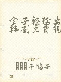 金子轻松出来吧韩剧免费观看全集