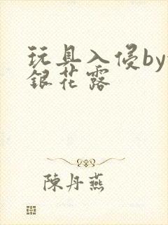 玩具入侵by金银花露