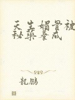 天生媚骨被爹娘秘药养成